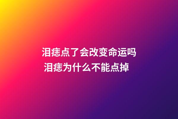 泪痣点了会改变命运吗 泪痣为什么不能点掉